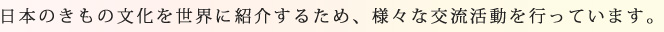 日本のきもの文化を世界に紹介するため、様々な交流、活動を行っています。