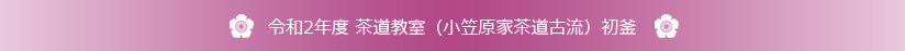 令和2年度 茶道教室（小笠原家茶道古流）初釜