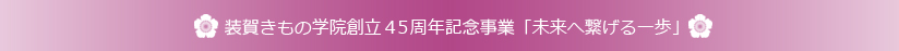 装賀きもの学院創立４０周年記念事業「伝え継がれるきもの　明日への予感！！」