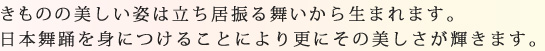きものの美しい姿は立ち居振る舞いから生まれます。日本舞踊をみにつけることにより更にその美しさが輝きます。