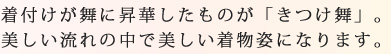 着付けが舞に昇華したものが「きつけ舞」。美しい流れの中で美しい着物姿ができあがっていきます。